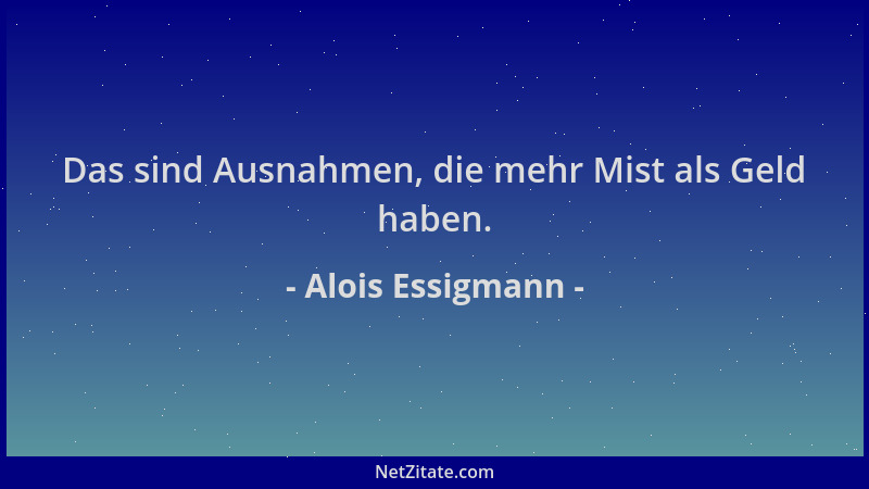 Alois Essigmann - Das sind Ausnahmen, die mehr Mist als Geld haben....