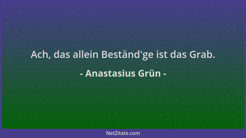 Anastasius Grün - Ach, das allein Beständ 'ge ist das Grab....