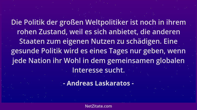 Andreas Laskaratos - Die Politik der großen Weltpolitiker ist noch in ihrem rohen Zustand, weil es sich anbietet, die ander...