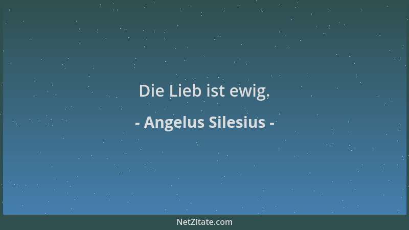 Angelus Silesius - Die Lieb ist ewig....