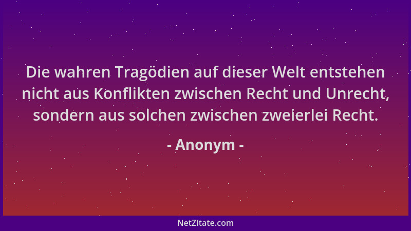 Anonym - Die wahren Tragödien auf dieser Welt entstehen nicht aus Konflikten zwischen Recht und Unrecht, sondern aus solche...