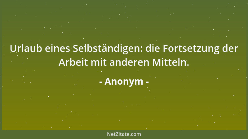 Anonym - Urlaub eines Selbständigen: die Fortsetzung der Arbeit mit anderen Mitteln....