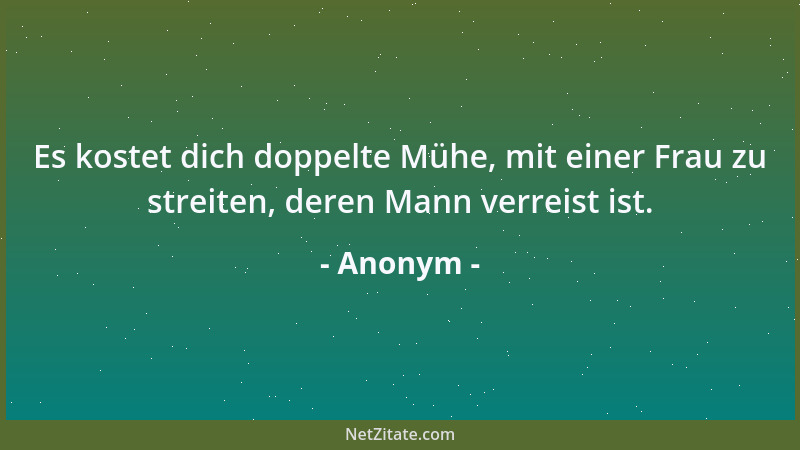 Anonym - Es kostet dich doppelte Mühe, mit einer Frau zu streiten, deren Mann verreist ist....