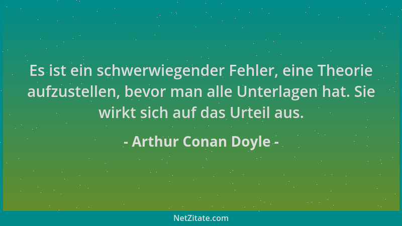 Arthur Conan Doyle - Es ist ein schwerwiegender Fehler, eine Theorie aufzustellen, bevor man alle Unterlagen hat. Sie wirkt...