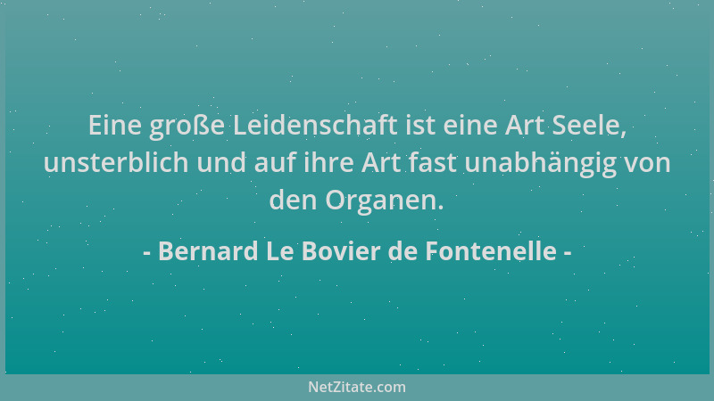Bernard Le Bovier de Fontenelle - Eine große Leidenschaft ist eine Art Seele, unsterblich und auf ihre Art fast unabhängig...