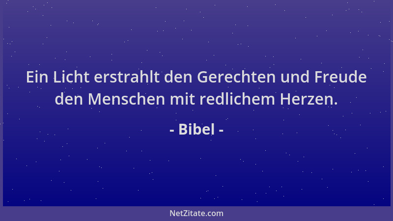 Bibel - Ein Licht erstrahlt den Gerechten und Freude den Menschen mit redlichem Herzen....