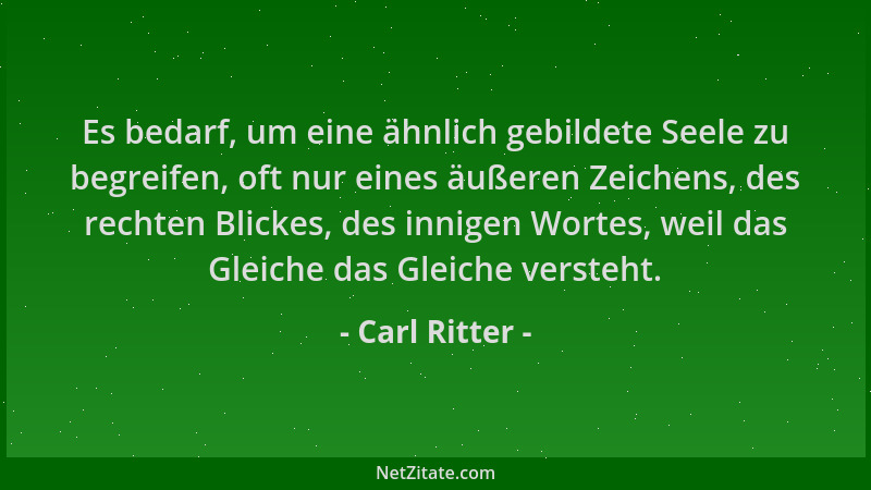 Carl Ritter - Es bedarf, um eine ähnlich gebildete Seele zu begreifen, oft nur eines äußeren Zeichens, des rechten Blickes,...
