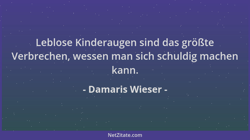 Damaris Wieser - Leblose Kinderaugen sind das größte Verbrechen, wessen man sich schuldig machen kann....