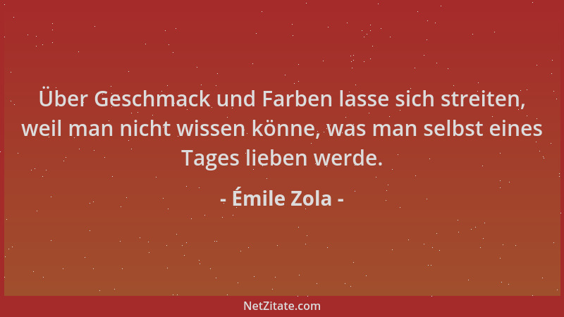 Émile Zola - Über Geschmack und Farben lasse sich streiten, weil man nicht wissen könne, was man selbst eines Tages lieben...