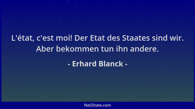 Erhard Blanck - L 'état, c 'est moi! Der Etat des Staates sind wir. Aber bekommen tun ihn andere....