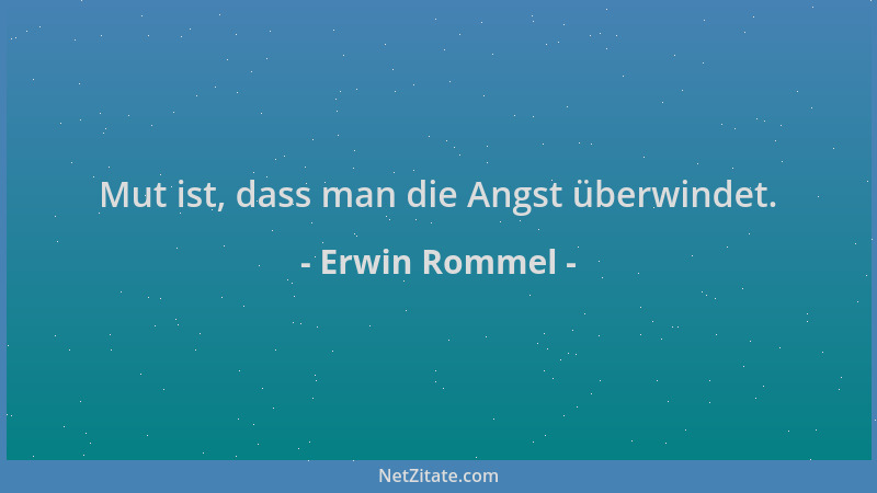 Erwin Rommel - Mut ist, dass man die Angst überwindet....