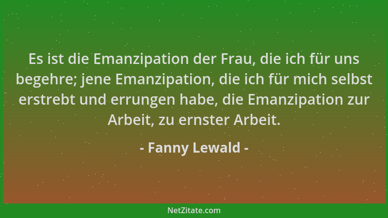 Fanny Lewald - Es ist die Emanzipation der Frau, die ich für uns begehre; jene Emanzipation, die ich für mich selbst erstre...
