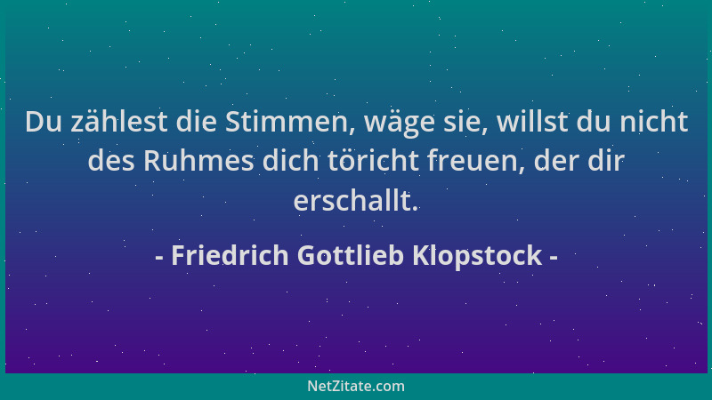 Friedrich Gottlieb Klopstock - Du zählest die Stimmen, wäge sie, willst du nicht des Ruhmes dich töricht freuen, der dir er...