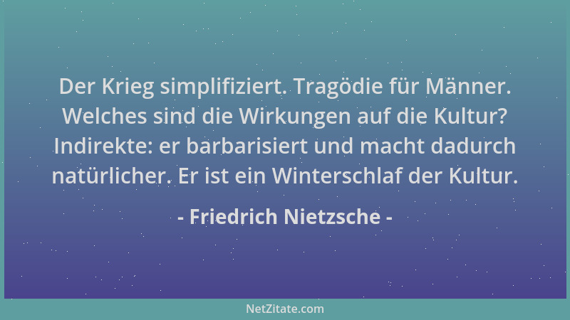 Friedrich Nietzsche - Der Krieg simplifiziert. Tragödie für Männer. Welches sind die Wirkungen auf die Kultur? Indirekte: e...