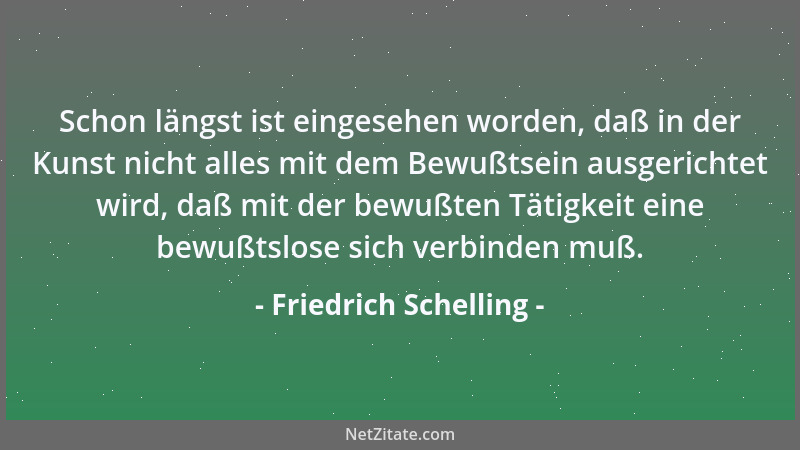 Friedrich Schelling - Schon längst ist eingesehen worden, daß in der Kunst nicht alles mit dem Bewußtsein ausgerichtet wird...