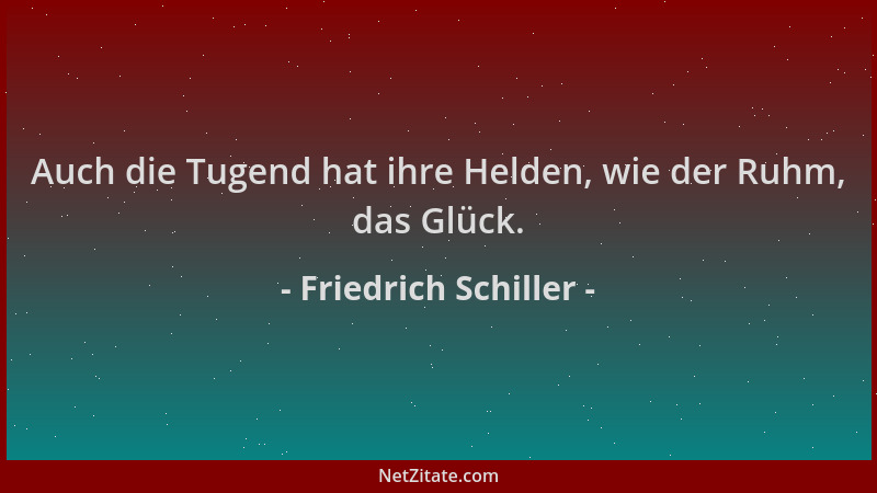 Friedrich Schiller - Auch die Tugend hat ihre Helden, wie der Ruhm, das Glück....