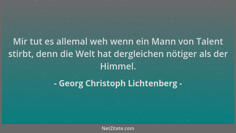 Georg Christoph Lichtenberg - Mir tut es allemal weh wenn ein Mann von Talent stirbt, denn die Welt hat dergleichen nötiger...