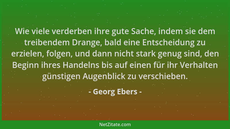 Georg Ebers - Wie viele verderben ihre gute Sache, indem sie dem treibendem Drange, bald eine Entscheidung zu erzielen, fol...