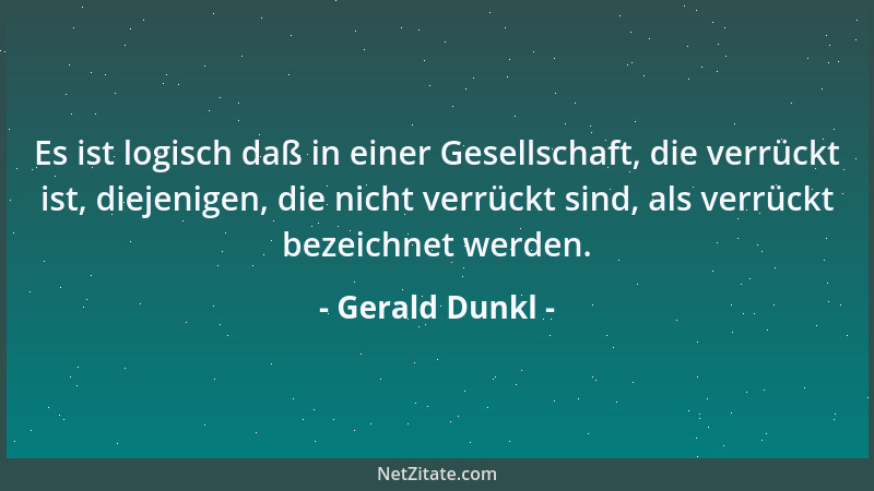 Gerald Dunkl - Es ist logisch daß in einer Gesellschaft, die verrückt ist, diejenigen, die nicht verrückt sind, als verrück...