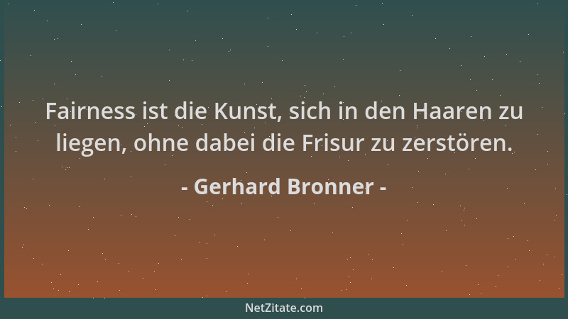 Gerhard Bronner - Fairness ist die Kunst, sich in den Haaren zu liegen, ohne dabei die Frisur zu zerstören....