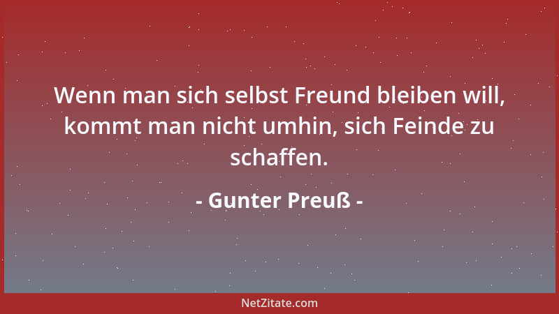 Gunter Preuß - Wenn man sich selbst Freund bleiben will, kommt man nicht umhin, sich Feinde zu schaffen....