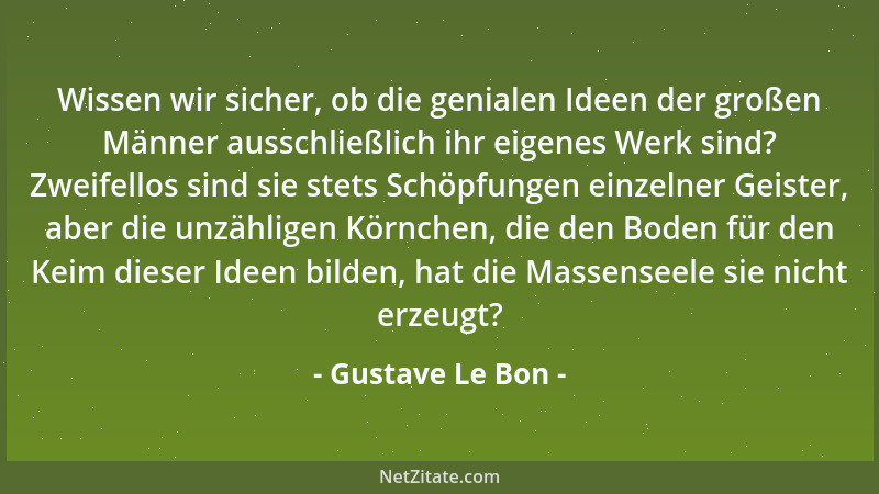 Gustave Le Bon - Wissen wir sicher, ob die genialen Ideen der großen Männer ausschließlich ihr eigenes Werk sind? Zweifello...