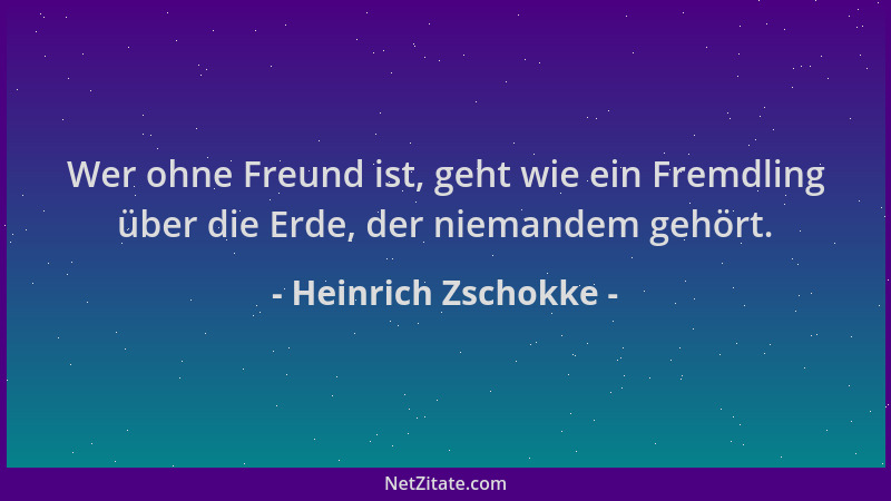 Heinrich Zschokke - Wer ohne Freund ist, geht wie ein Fremdling über die Erde, der niemandem gehört....