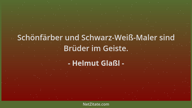 Helmut Glaßl - Schönfärber und Schwarz-Weiß-Maler sind Brüder im Geiste....