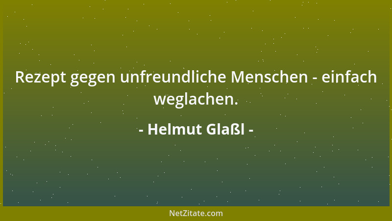 Helmut Glaßl - Rezept gegen unfreundliche Menschen - einfach weglachen....