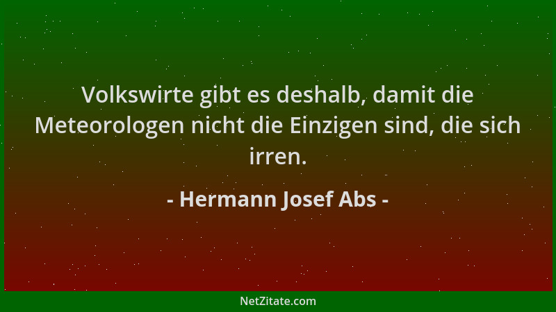 Hermann Josef Abs - Volkswirte gibt es deshalb, damit die Meteorologen nicht die Einzigen sind, die sich irren....