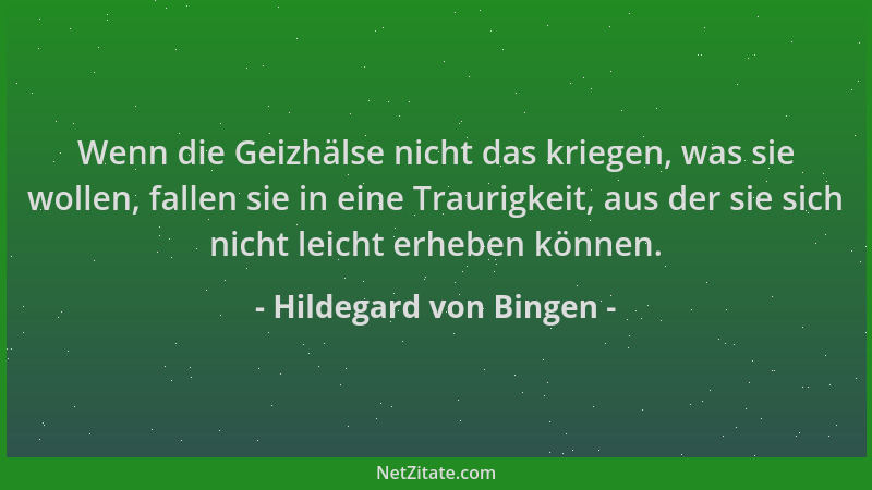 Hildegard von Bingen - Wenn die Geizhälse nicht das kriegen, was sie wollen, fallen sie in eine Traurigkeit, aus der sie si...