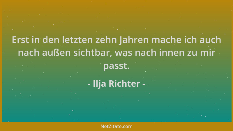 Ilja Richter - Erst in den letzten zehn Jahren mache ich auch nach außen sichtbar, was nach innen zu mir passt....