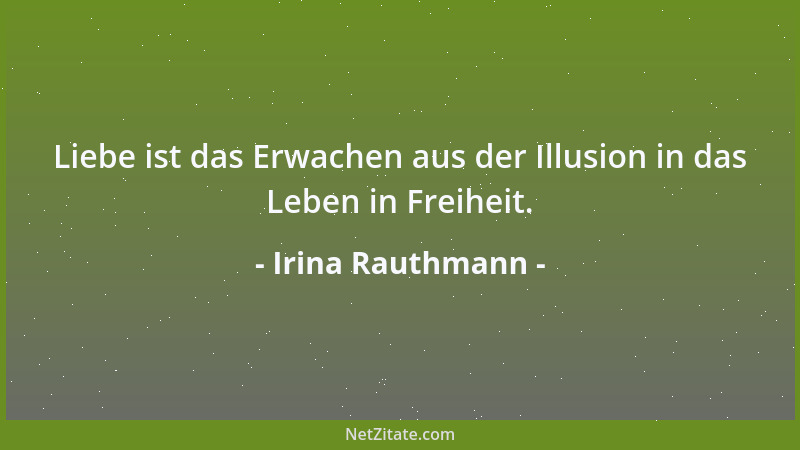 Irina Rauthmann - Liebe ist das Erwachen aus der Illusion in das Leben in Freiheit....