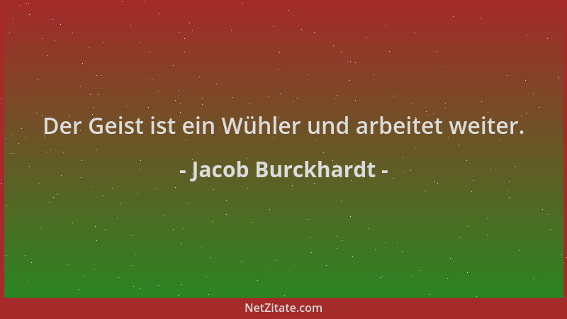 Jacob Burckhardt - Der Geist ist ein Wühler und arbeitet weiter....
