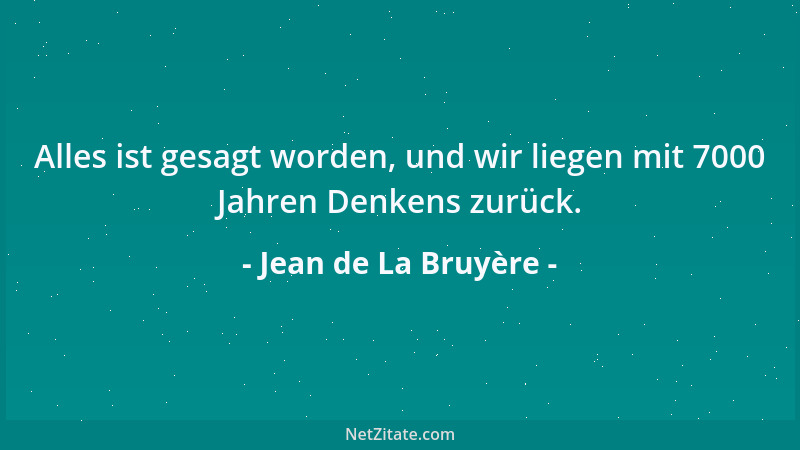 Jean de La Bruyère - Alles ist gesagt worden, und wir liegen mit 7000 Jahren Denkens zurück....