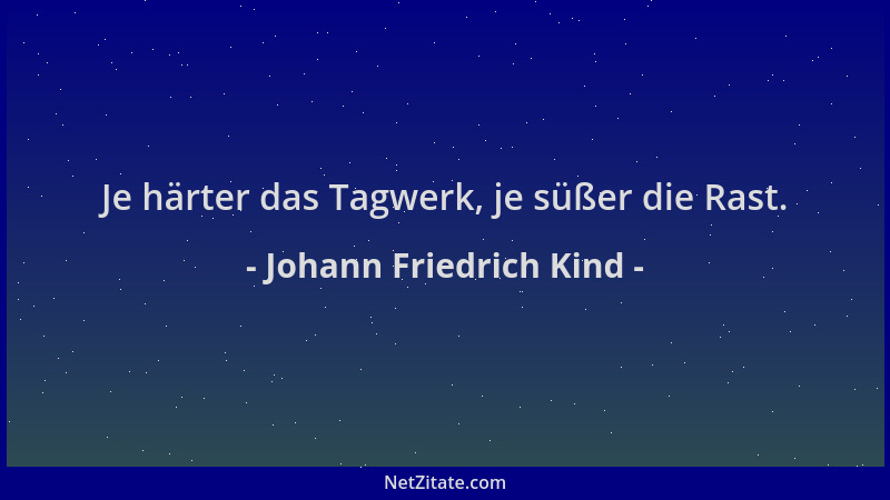 Johann Friedrich Kind - Je härter das Tagwerk, je süßer die Rast....