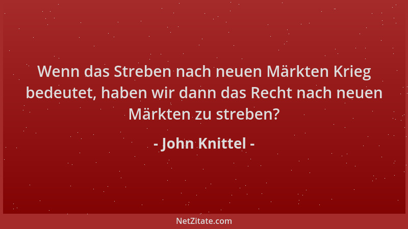 John Knittel - Wenn das Streben nach neuen Märkten Krieg bedeutet, haben wir dann das Recht nach neuen Märkten zu streben?...