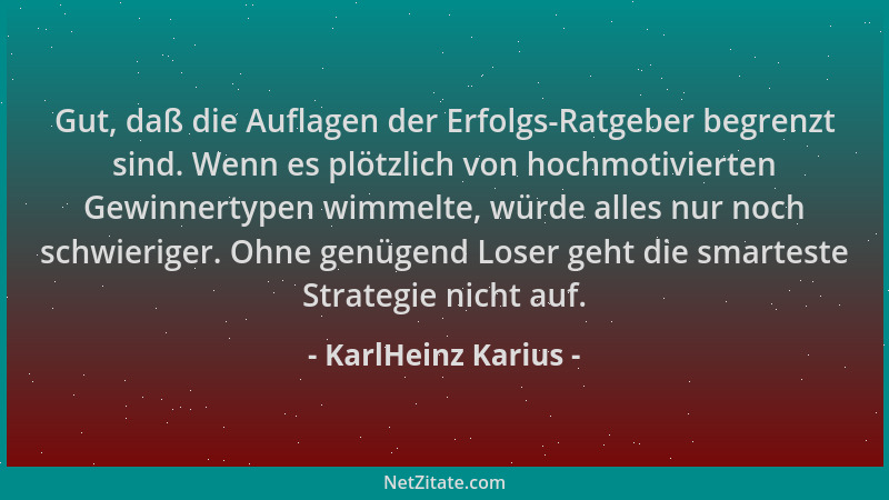 KarlHeinz Karius - Gut, daß die Auflagen der Erfolgs-Ratgeber begrenzt sind. Wenn es plötzlich von hochmotivierten Gewinner...