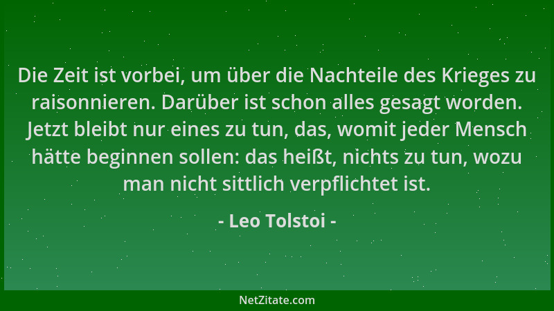 Leo Tolstoi - Die Zeit ist vorbei, um über die Nachteile des Krieges zu raisonnieren. Darüber ist schon alles gesagt worden...