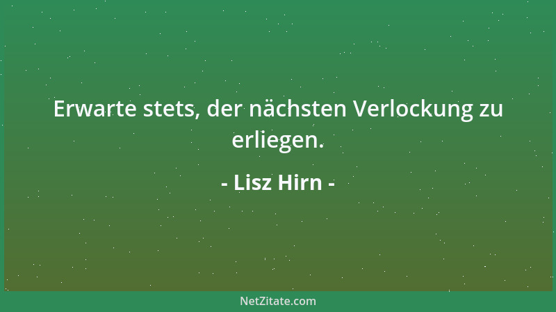 Lisz Hirn - Erwarte stets, der nächsten Verlockung zu erliegen....