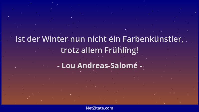Lou Andreas-Salomé - Ist der Winter nun nicht ein Farbenkünstler, trotz allem Frühling!...