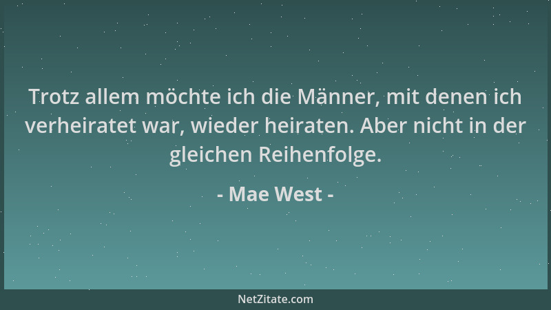 Mae West - Trotz allem möchte ich die Männer, mit denen ich verheiratet war, wieder heiraten. Aber nicht in der gleichen Re...