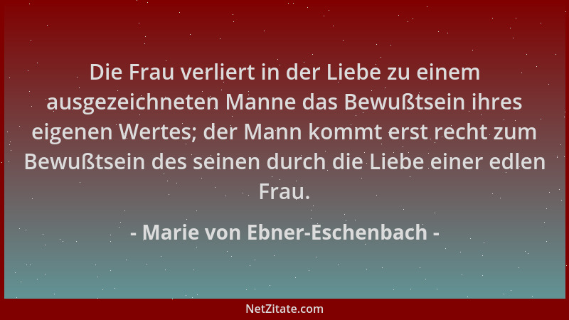 Marie von Ebner-Eschenbach - Die Frau verliert in der Liebe zu einem ausgezeichneten Manne das Bewußtsein ihres eigenen Wer...