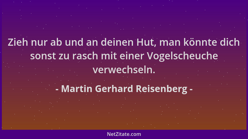 Martin Gerhard Reisenberg - Zieh nur ab und an deinen Hut, man könnte dich sonst zu rasch mit einer Vogelscheuche verwechse...