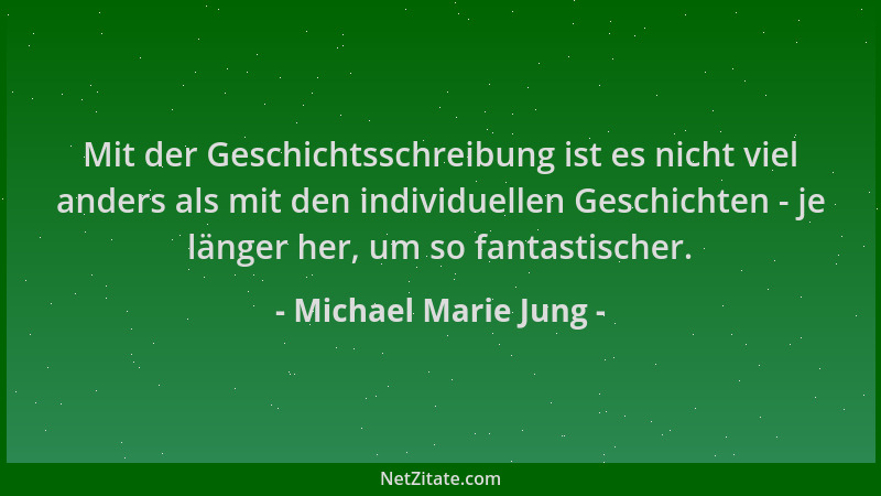 Michael Marie Jung - Mit der Geschichtsschreibung ist es nicht viel anders als mit den individuellen Geschichten - je länge...