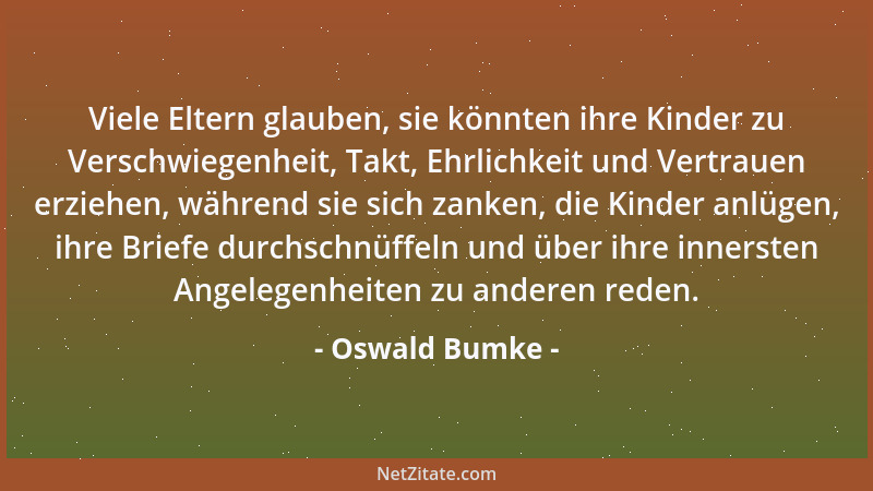 Oswald Bumke - Viele Eltern glauben, sie könnten ihre Kinder zu Verschwiegenheit, Takt, Ehrlichkeit und Vertrauen erziehen,...