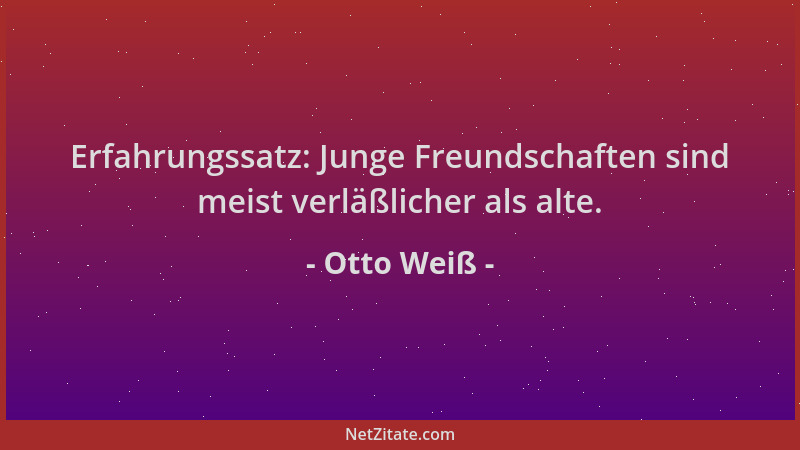 Otto Weiß - Erfahrungssatz: Junge Freundschaften sind meist verläßlicher als alte....