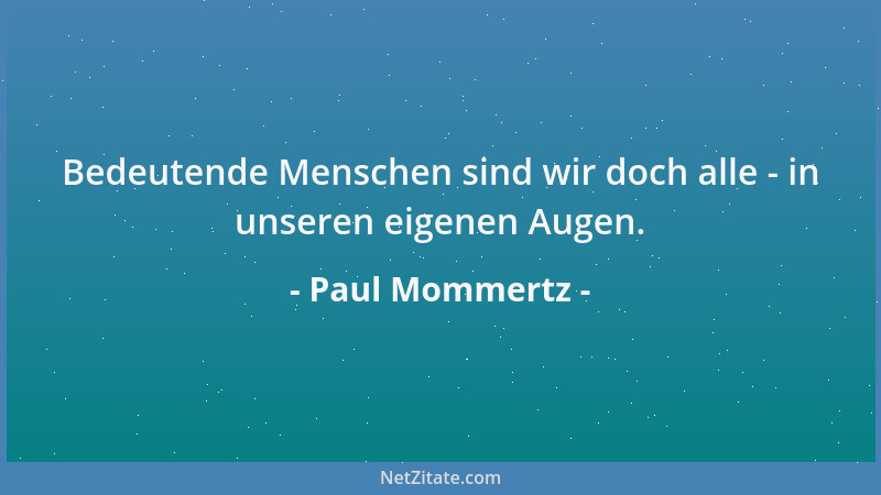 Paul Mommertz - Bedeutende Menschen sind wir doch alle - in unseren eigenen Augen....