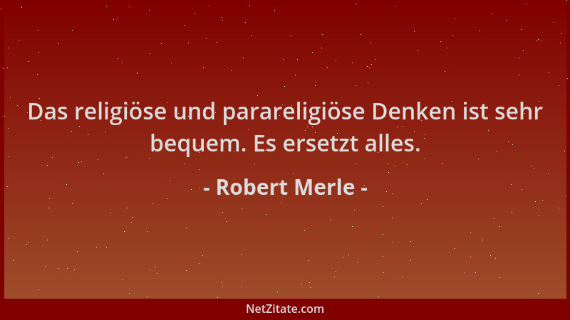 Robert Merle - Das religiöse und parareligiöse Denken ist sehr bequem. Es ersetzt alles....