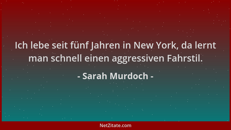 Sarah Murdoch - Ich lebe seit fünf Jahren in New York, da lernt man schnell einen aggressiven Fahrstil....